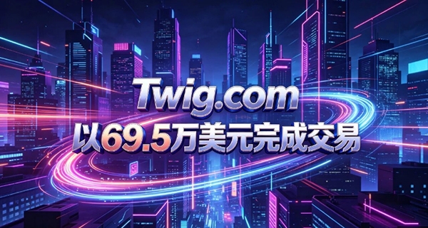 爆料！Twig.com以69.5万美元完成交易